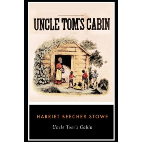 Uncle Tom''s Cabin By Harriet Beecher Stowe (Fictional Novel) "The New Annotated Classic Edition" Paperback, Independently Published