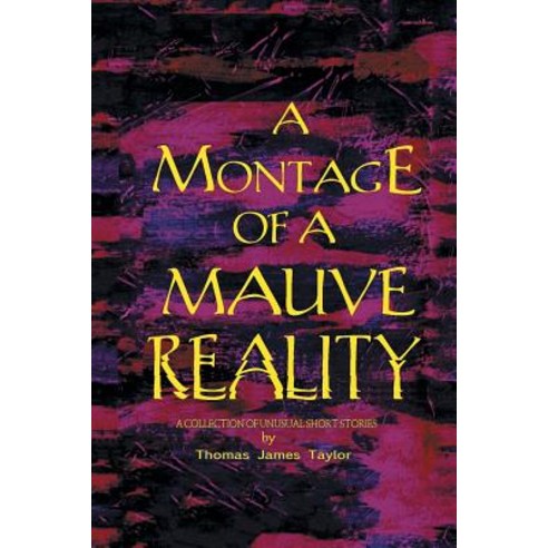 A Montage of a Mauve Reality: A Collection of Unusual Short Stories Paperback, Xlibris Au
