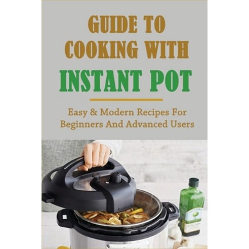 (영문도서) Guide To Cooking With Instant Pot: Easy & Modern Recipes For Beginners And Advanced Users: In... Paperback, Independently Published, English, 9798520638650