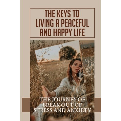 (영문도서) The Keys To Living A Peaceful And Happy Life: The Journey Of Break Out Of Stress And Anxiety:... Paperback, Independently Published, English, 9798521874576