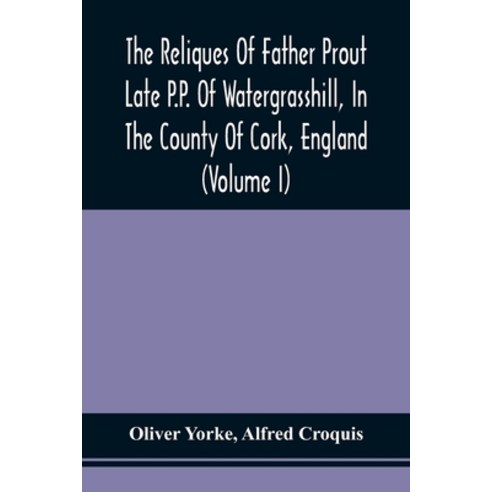 The Reliques Of Father Prout Late P.P. Of Watergrasshill In The County Of Cork England (Volume I) Paperback, Alpha Edition, English, 9789354509063