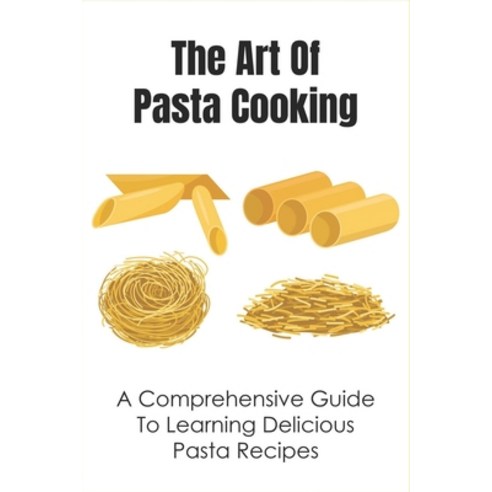 (영문도서) The Art Of Pasta Cooking: A Comprehensive Guide To Learning Delicious Pasta Recipes: The Top-... Paperback, Independently Published, English, 9798529775714