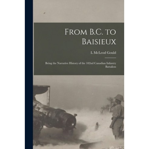 (영문도서) From B.C. to Baisieux; Being the Narrative History of the 102nd Canadian Infantry Battalion Paperback, Legare Street Press, English, 9781016853743