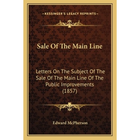 Sale Of The Main Line: Letters On The Subject Of The Sale Of The Main Line Of The Public Improvement... Paperback, Kessinger Publishing