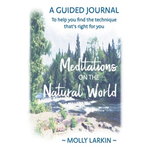 Meditations on the Natural World: A Guided Journal To help you find the technique that''s right for you Paperback, Molly Larkin