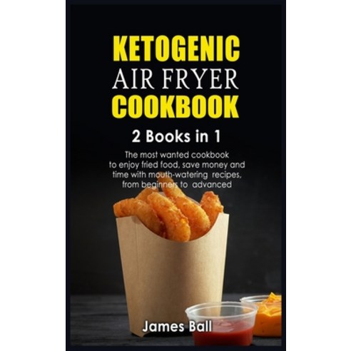 (영문도서) Ketogenic Air Fryer Cookbook: 2 books in 1: The most wanted cookbook to enjoy fried food sav... Hardcover, James Ball, English, 9781803012612