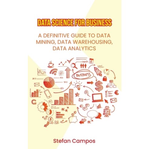 (영문도서) Data Science for Business: A Definitive Guide to Data Mining Data Warehousing Data Analytic... Hardcover, Stefan Campos, English, 9781802280166