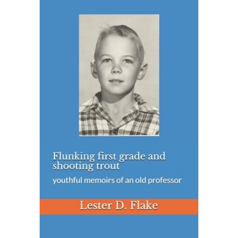 Flunking first grade and shooting trout: youthful memoirs of an old professor Paperback, Independently Published, English, 9798621608514