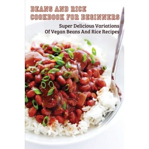 (영문도서) Beans And Rice Cookbook For Beginners: Super Delicious Variations Of Vegan Beans And Rice Rec... Paperback, Independently Published, English, 9798530365256