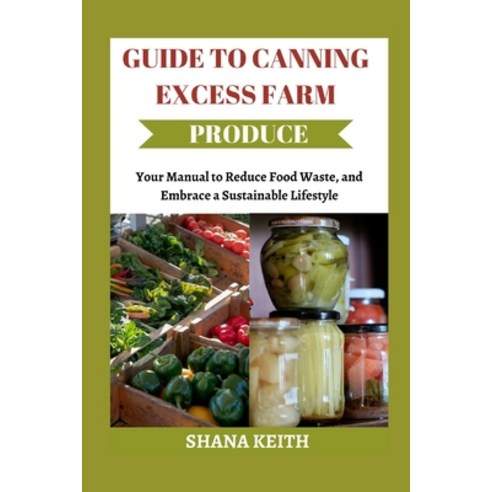 (영문도서) Guide to Canning Excess Farm Produce: Your Manual to Reduce Food W&#1072;&#1109;t&#1077; &#1... Paperback, Independently Published, English, 9798875953088