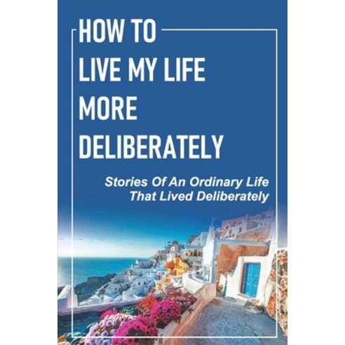 (영문도서) How To Live My Life More Deliberately: Stories Of An Ordinary Life That Lived Deliberately: T... Paperback, Independently Published, English, 9798542020228