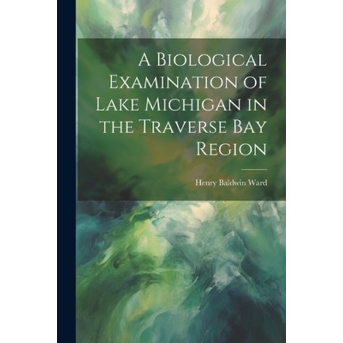 (영문도서) A Biological Examination of Lake Michigan in the Traverse Bay Region Paperback, Legare Street Press, English, 9781022852518