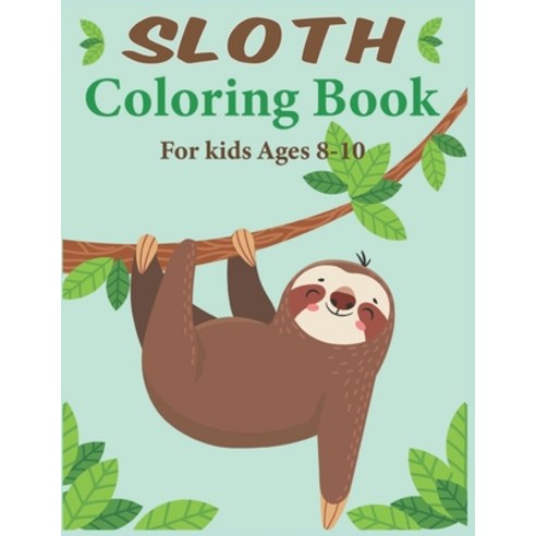 Sloth Coloring Book For Kids Ages 8-10: A Kids Coloring Book with Lazy Sloths Adorable Sloths Funn... Paperback, Independently Published