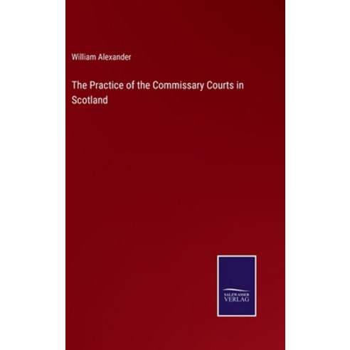 (영문도서) The Practice of the Commissary Courts in Scotland Hardcover, Salzwasser-Verlag, English, 9783375141738