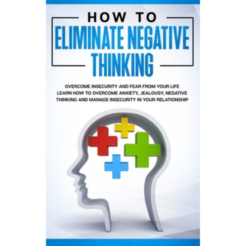 How to Eliminate Negative Thinking: How to Eliminate Negative Thinking Overcome Insecurity and Fear... Paperback, Independently Published
