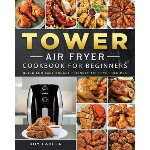 (영문도서) Tower Air Fryer Cookbook for Beginners: Quick And Easy Budget Friendly Air Fryer Recipes Paperback, Roy Fabela, English, 9781802448962