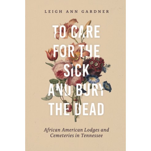 (영문도서) To Care for the Sick and Bury the Dead: African American Lodges and Cemeteries in Tennessee Hardcover, Vanderbilt University Press, English, 9780826502537