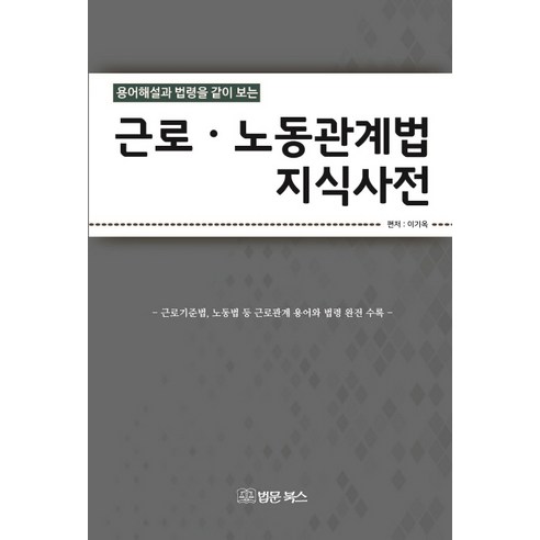 용어해설과 법령을 같이 보는근로 노동관계법 지식사전:근로기준법 산재관련법 노동법 등 개정된 법률ㆍ용어와 판례수록, 법문북스, 이기옥 저