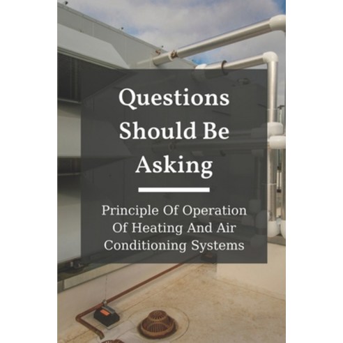 (영문도서) Questions Should Be Asking: Principle Of Operation Of Heating And Air Conditioning Systems: H... Paperback, Independently Published, English, 9798538477654