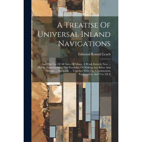 (영문도서) A Treatise Of Universal Inland Navigations: And The Use Of All Sorts Of Mines. A Work Entirel... Paperback, Legare Street Press, English, 9781022602588