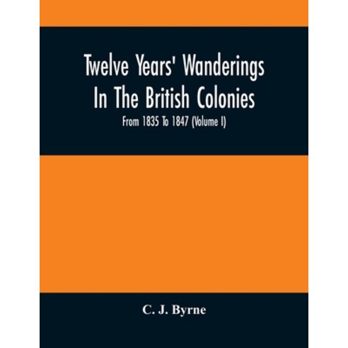 Twelve Years'' Wanderings In The British Colonies; From 1835 To 1847 (Volume I) Paperback, Alpha Edition, English, 9789354504419