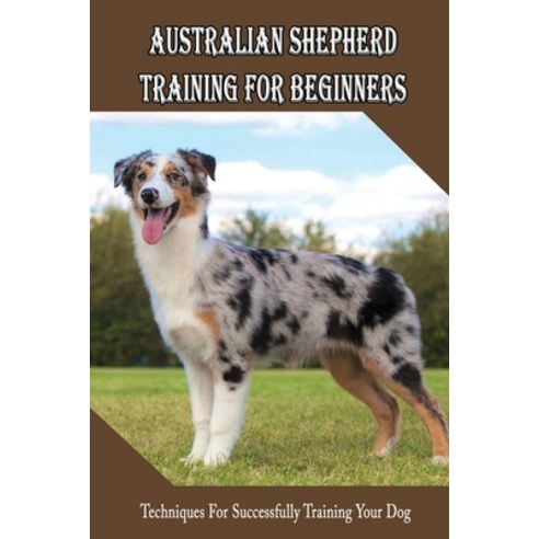 (영문도서) Australian Shepherd Training For Beginners: Techniques For Successfully Training Your Dog: Au... Paperback, Independently Published, English, 9798451047026