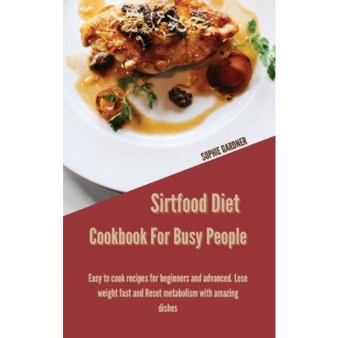 Sirtfood Diet Cookbook For Busy People: Easy To Cook Recipes For Beginners And Advanced. Lose Weight... Hardcover, Sophie Gardner, English, 9781914446955