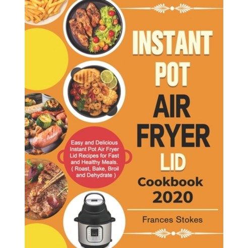 Instant Pot Air Fryer Lid Cookbook 2020: Easy and Delicious Instant Pot Air Fryer Lid Recipes for Fa... Paperback, Independently Published