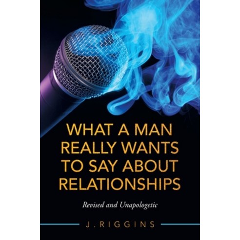 (영문도서) What a Man Really Wants to Say About Relationships: Revised and Unapologetic Paperback, Archway Publishing, English, 9781665712217