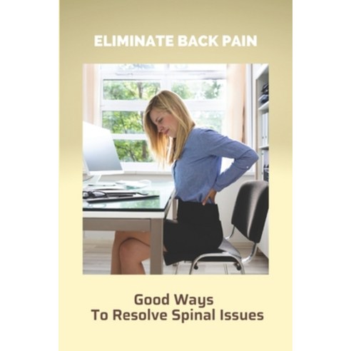 Eliminate Back Pain: Good Ways To Resolve Spinal Issues: Exercise To Eliminate Back Pain Paperback, Independently Published, English, 9798731380669