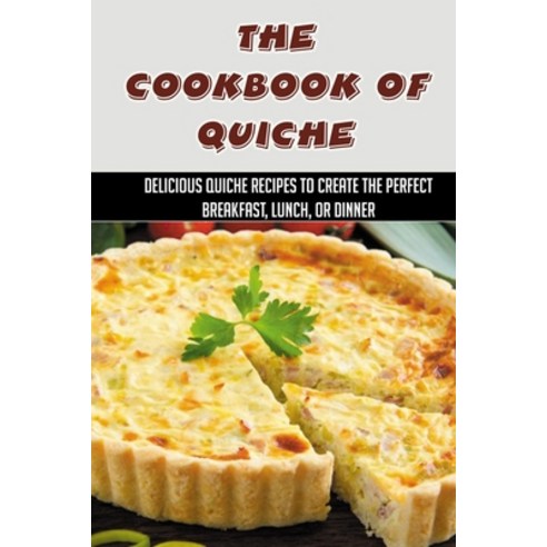 (영문도서) The Cookbook Of Quiche: Delicious Quiche Recipes To Create The Perfect Breakfast Lunch Or D... Paperback, Independently Published, English, 9798521562602