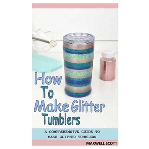 (영문도서) How to Make Glitter Tumblers: A Comprehensive Guide to Make Glitter Tumblers Paperback, Independently Published, English, 9798537980582