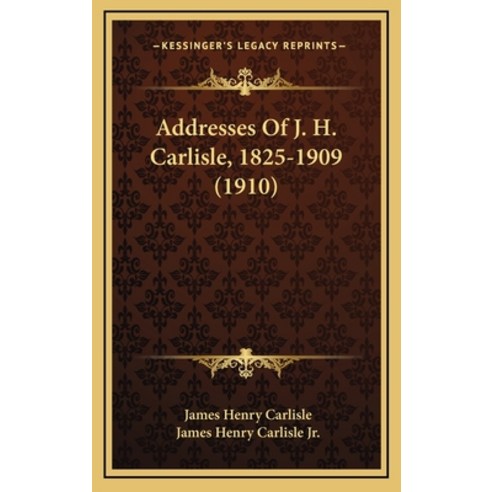 Addresses Of J. H. Carlisle 1825-1909 (1910) Hardcover, Kessinger Publishing