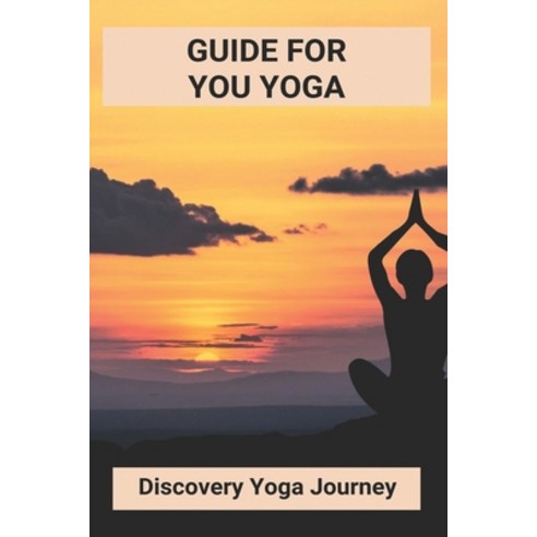 Guide For You Yoga: Discovery Yoga Journey: Yoga Guide For Beginners Paperback, Independently Published, English, 9798740399591