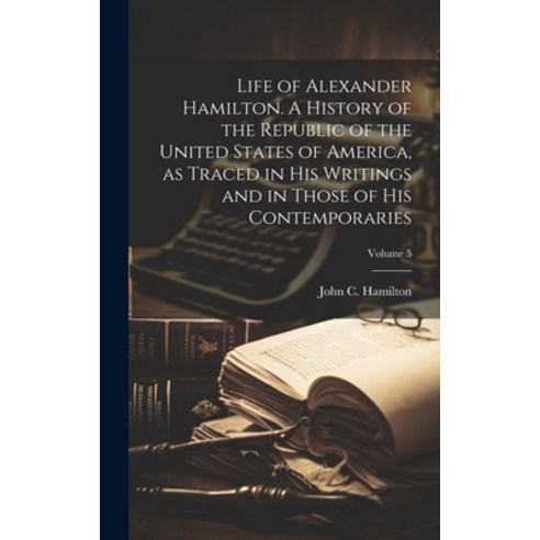 (영문도서) Life of Alexander Hamilton. A History of the Republic of the United States of America as Tra... Hardcover, Legare Street Press, English, 9781020503078
