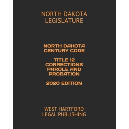 North Dakota Century Code Title 12 Corrections Parole and Probation 2020 Edition: West Hartford Lega... Paperback, Independently Published