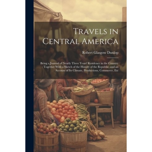 (영문도서) Travels in Central America: Being a Journal of Nearly Three Years'' Residence in the Country: ... Paperback, Legare Street Press, English, 9781022814844