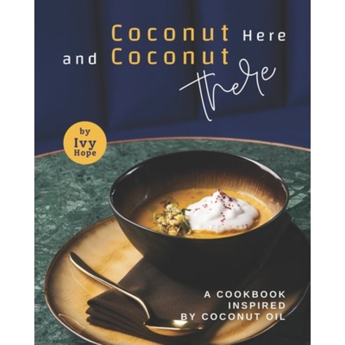 Coconut Here and Coconut There: A Cookbook Inspired by Coconut Oil Paperback, Independently Published, English, 9798748981989