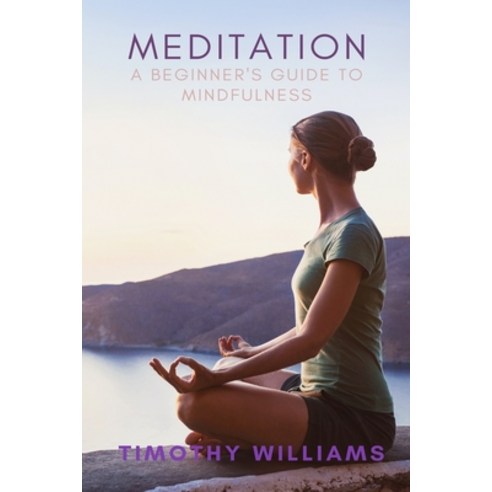 Meditation: A Beginner''s Guide to Mindfulness Paperback, Independently Published
