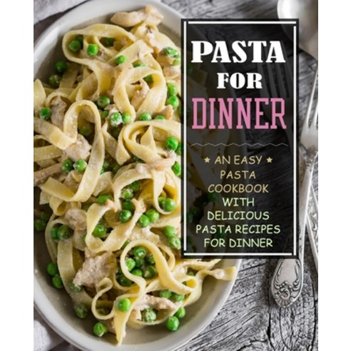 Pasta for Dinner: An Easy Pasta Cookbook with Delicious Pasta Recipes for Dinner (3rd Edition) Paperback, Independently Published