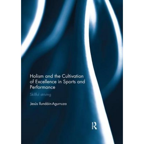 Holism and the Cultivation of Excellence in Sports and Performance: Skillful Striving Paperback, Routledge