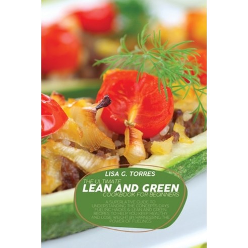 (영문도서) The Ultimate Lean And Green Cookbook For Beginners: A Superlative Guide To Understanding The ... Paperback, Lisa G. Torres, English, 9781802520408