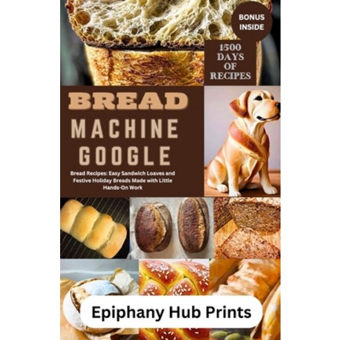 (영문도서) Bread Machine Google: Bread Recipes: Easy Sandwich Loaves and Festive Holiday Breads Made wit... Paperback, Independently Published, English, 9798871308639
