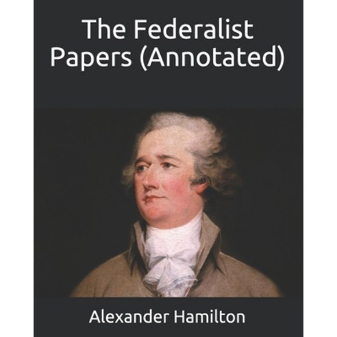 The Federalist Papers (Annotated) Paperback, Independently Published