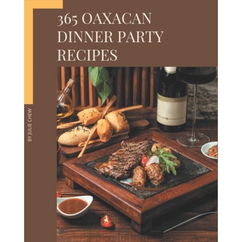 365 Oaxacan Dinner Party Recipes: Discover Oaxacan Dinner Party Cookbook NOW! Paperback, Independently Published