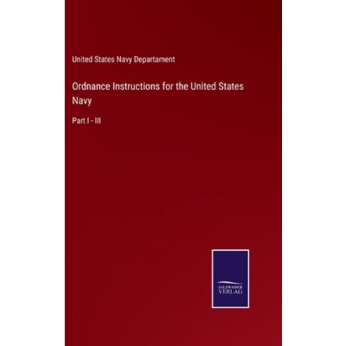 (영문도서) Ordnance Instructions for the United States Navy: Part I - III Hardcover, Salzwasser-Verlag, English, 9783752554397