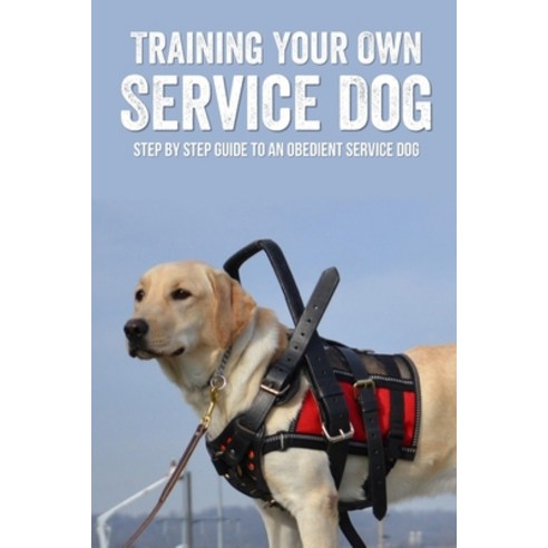 (영문도서) Training Your Own Service Dog: Step By Step Guide To An Obedient Service Dog: What Qualifies ... Paperback, Independently Published, English, 9798548861399