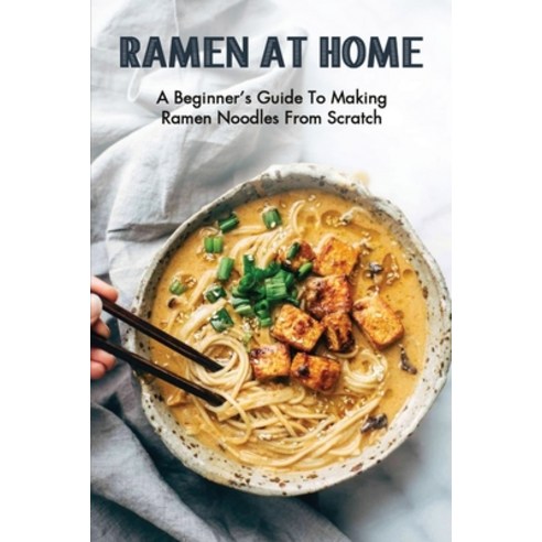 (영문도서) Ramen At Home: A Beginner''s Guide To Making Ramen Noodles From Scratch: Ramen Recipes Paperback, Independently Published, English, 9798528022963