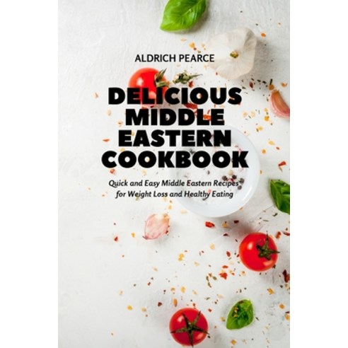 (영문도서) Delicious Middle Eastern Cookbook: Quick and Easy Middle Eastern Recipes for Weight Loss and ... Paperback, Aldrich Pearce, English, 9781803111124