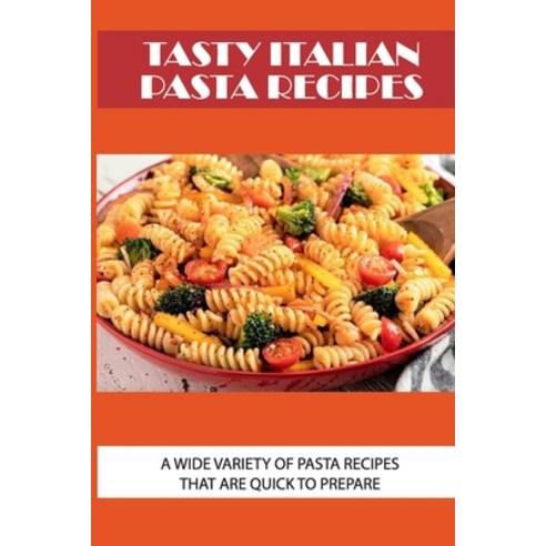 (영문도서) Tasty Italian Pasta Recipes: A Wide Variety Of Pasta Recipes That Are Quick To Prepare: How T... Paperback, Independently Published, English, 9798530967337
